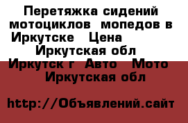  Перетяжка сидений мотоциклов, мопедов в Иркутске › Цена ­ 2 500 - Иркутская обл., Иркутск г. Авто » Мото   . Иркутская обл.